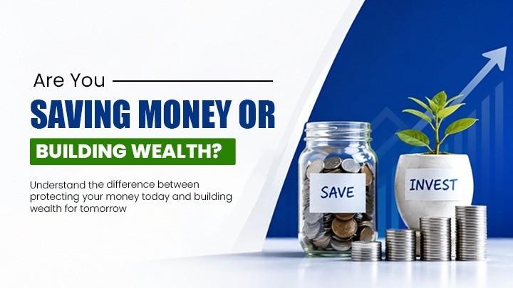 Saving vs Building Wealth: Why Saving Money Alone May Not Be Enough